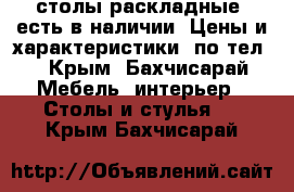  столы раскладные, есть в наличии. Цены и характеристики  по тел. - Крым, Бахчисарай Мебель, интерьер » Столы и стулья   . Крым,Бахчисарай